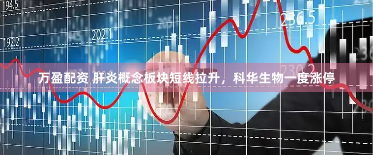 万盈配资 肝炎概念板块短线拉升，科华生物一度涨停
