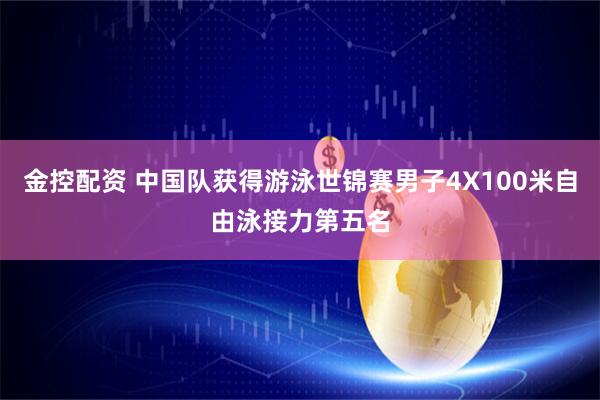 金控配资 中国队获得游泳世锦赛男子4X100米自由泳接力第五名
