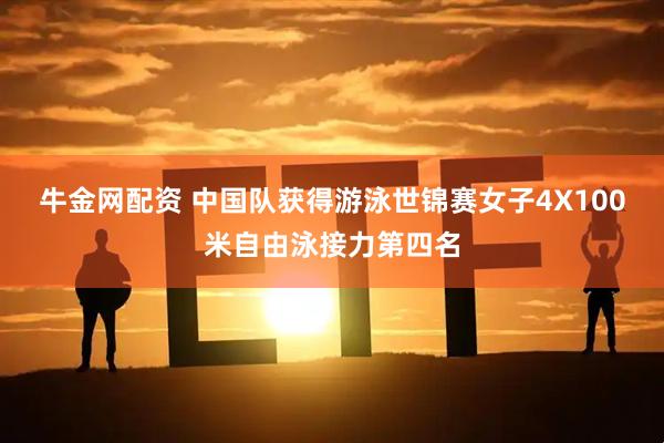 牛金网配资 中国队获得游泳世锦赛女子4X100米自由泳接力第四名