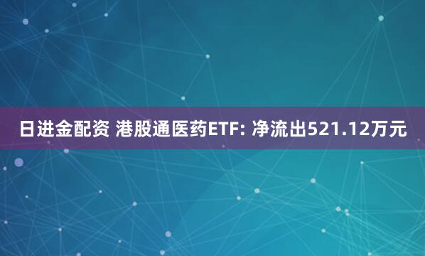 日进金配资 港股通医药ETF: 净流出521.12万元