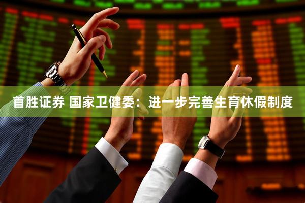 首胜证券 国家卫健委：进一步完善生育休假制度