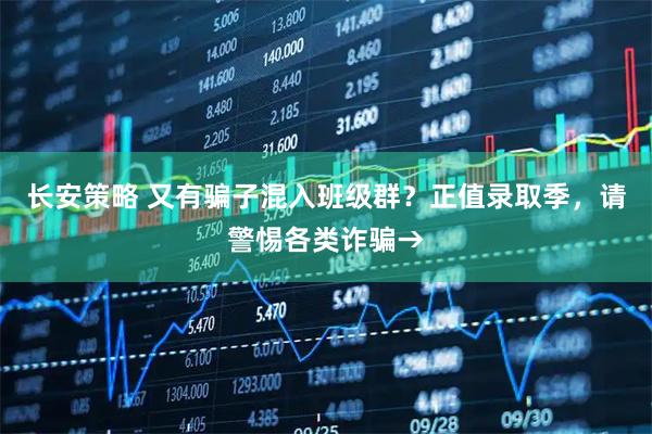 长安策略 又有骗子混入班级群？正值录取季，请警惕各类诈骗→