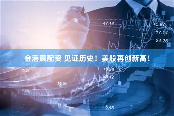 金港赢配资 见证历史！美股再创新高！