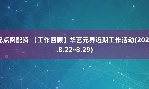 配点网配资 【工作回顾】华艺元界近期工作活动(2025.8.22~8.29)