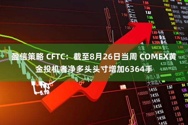 盈信策略 CFTC：截至8月26日当周 COMEX黄金投机者净多头头寸增加6364手
