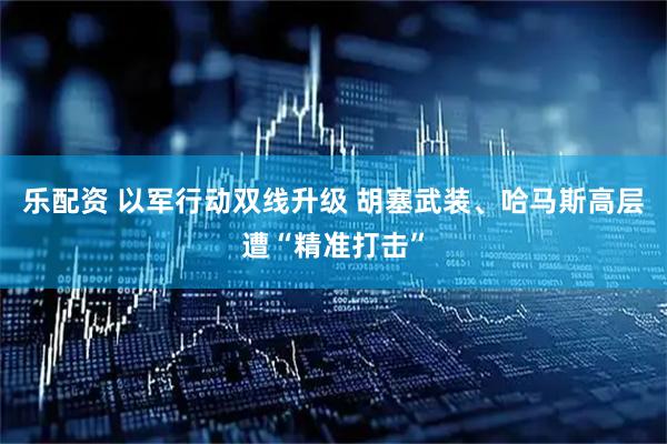 乐配资 以军行动双线升级 胡塞武装、哈马斯高层遭“精准打击”