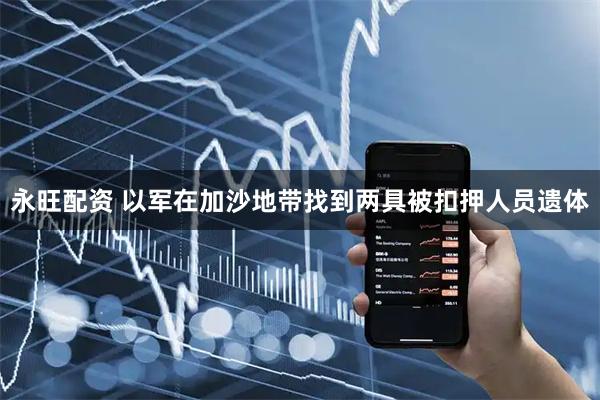 永旺配资 以军在加沙地带找到两具被扣押人员遗体