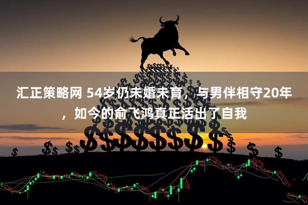 汇正策略网 54岁仍未婚未育，与男伴相守20年，如今的俞飞鸿真正活出了自我