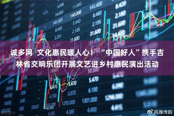 诚多网  文化惠民暖人心！ “中国好人”携手吉林省交响乐团开展文艺进乡村惠民演出活动